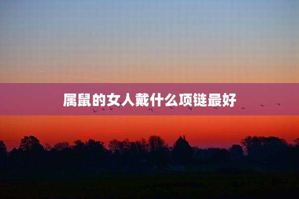 属鼠的女人戴什么项链最好