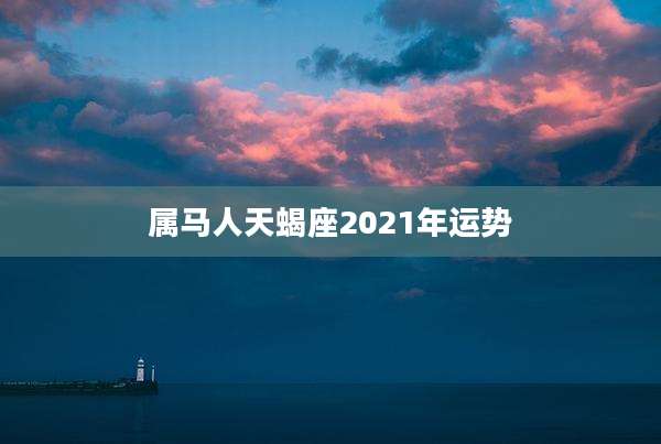 属马人天蝎座2021年运势