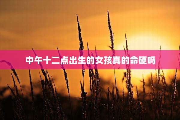 中午十二点出生的女孩真的命硬吗