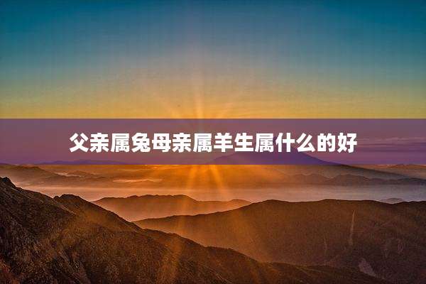 父亲属兔母亲属羊生属什么的好