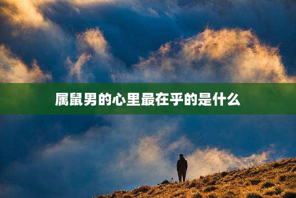 属鼠男的心里最在乎的是什么