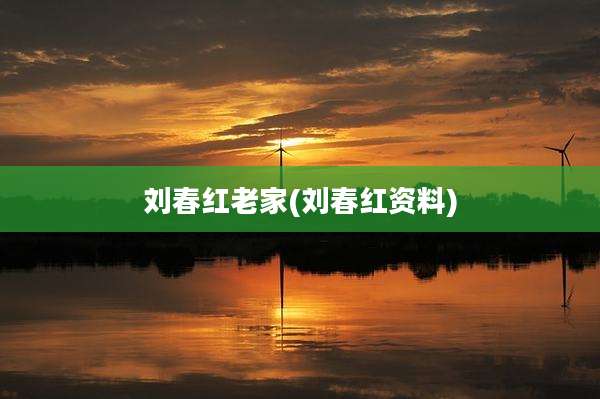 刘春红老家(刘春红资料)