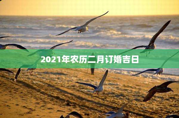 2021年农历二月订婚吉日