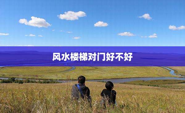 风水楼梯对门好不好