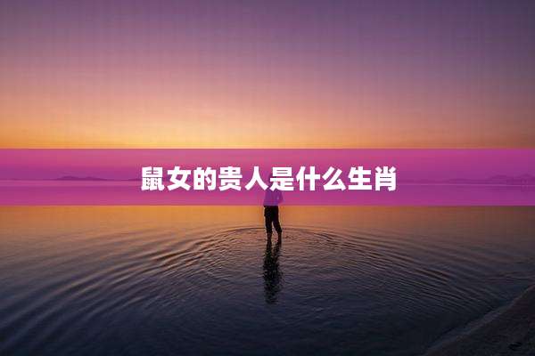 鼠女的贵人是什么生肖