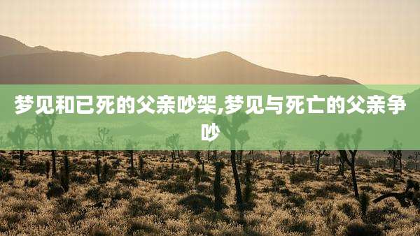 梦见和已死的父亲吵架,梦见与死亡的父亲争吵