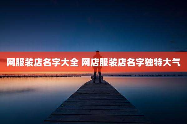 网服装店名字大全 网店服装店名字独特大气