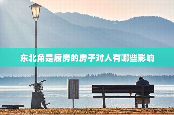 东北角是厨房的房子对人有哪些影响