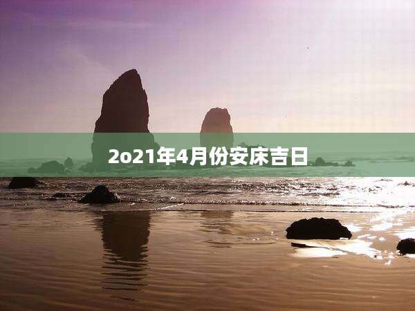2o21年4月份安床吉日