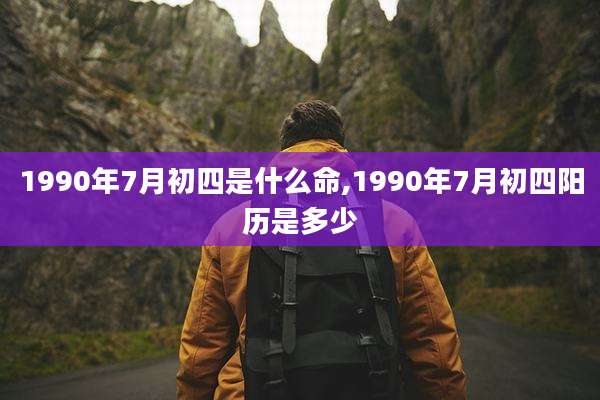 1990年7月初四是什么命,1990年7月初四阳历是多少