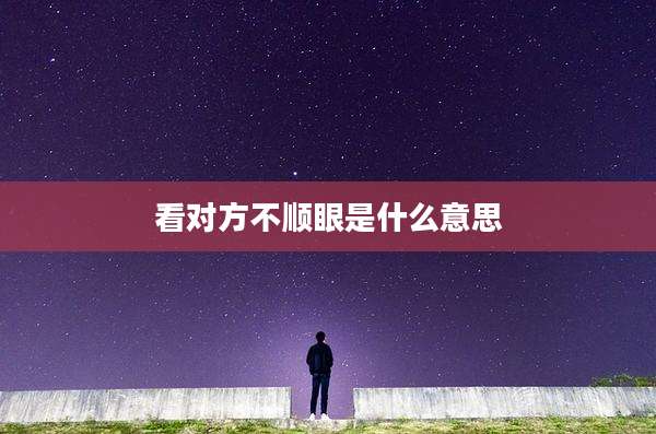 看对方不顺眼是什么意思