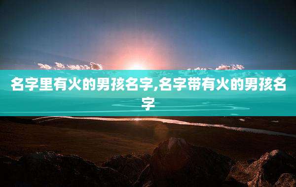 名字里有火的男孩名字,名字带有火的男孩名字