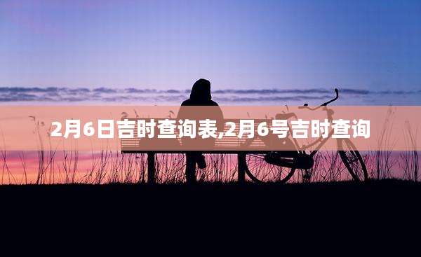 2月6日吉时查询表,2月6号吉时查询