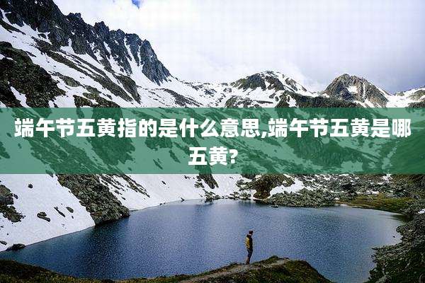 端午节五黄指的是什么意思,端午节五黄是哪五黄?