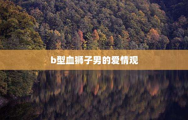 b型血狮子男的爱情观