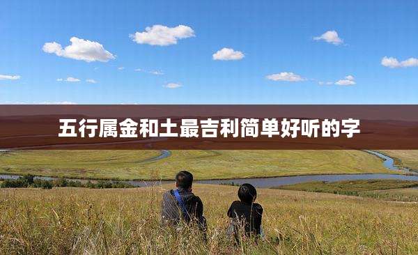 五行属金和土最吉利简单好听的字