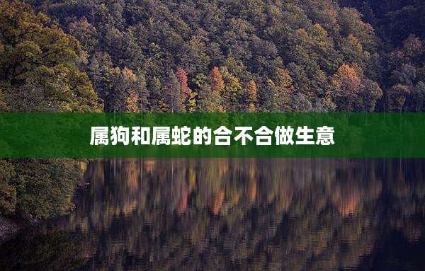 属狗和属蛇的合不合做生意