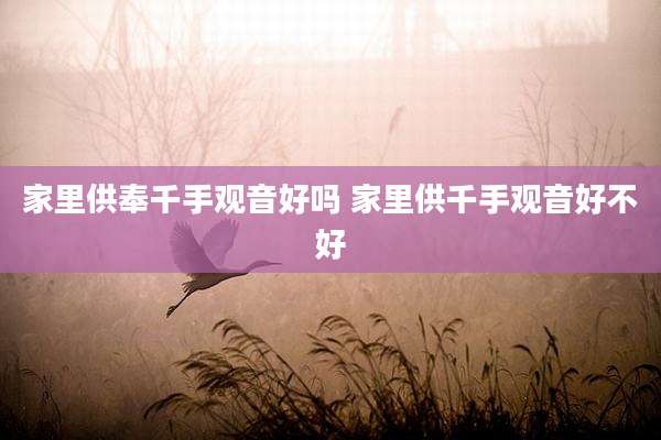 家里供奉千手观音好吗 家里供千手观音好不好