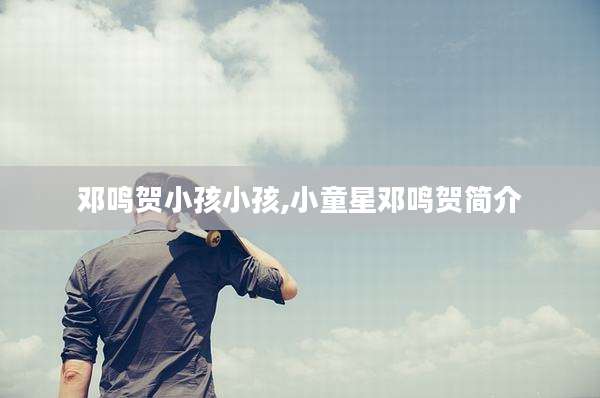 邓鸣贺小孩小孩,小童星邓鸣贺简介