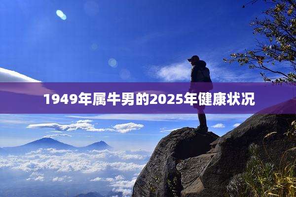 1949年属牛男的2025年健康状况