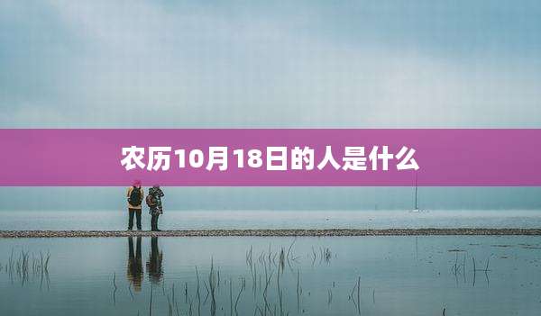 农历10月18日的人是什么