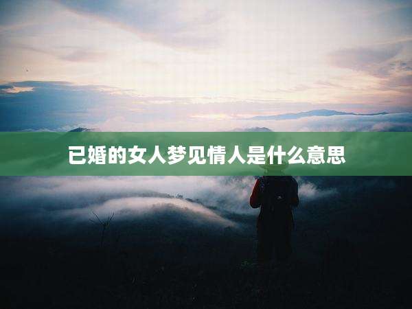 已婚的女人梦见情人是什么意思