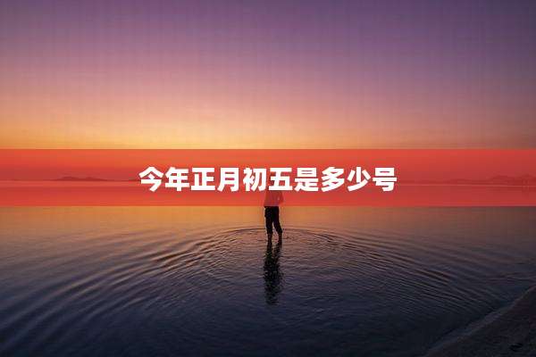 今年正月初五是多少号