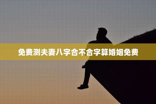 免费测夫妻八字合不合字算婚姻免费
