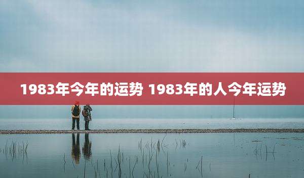 1983年今年的运势 1983年的人今年运势