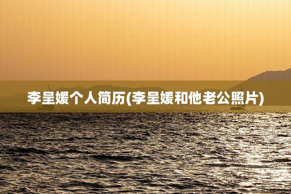 李呈媛个人简历(李呈媛和他老公照片)
