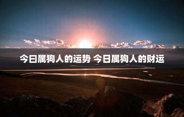 今曰属狗人的运势 今日属狗人的财运