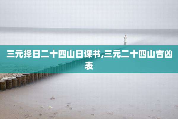 三元择日二十四山日课书,三元二十四山吉凶表