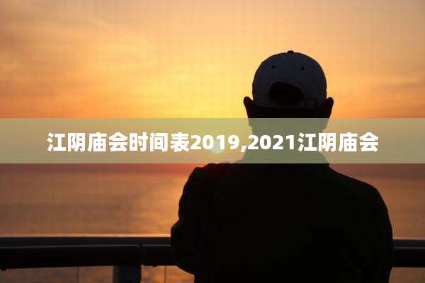 江阴庙会时间表2019,2021江阴庙会