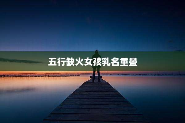 五行缺火女孩乳名重叠