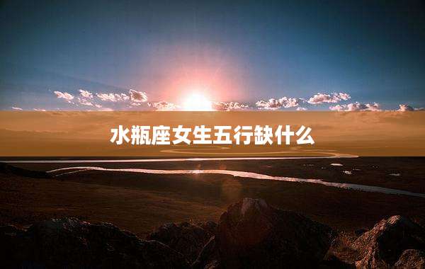 水瓶座女生五行缺什么