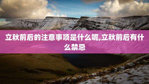 立秋前后的注意事项是什么呢,立秋前后有什么禁忌