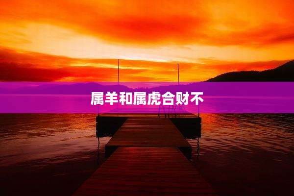 属羊和属虎合财不