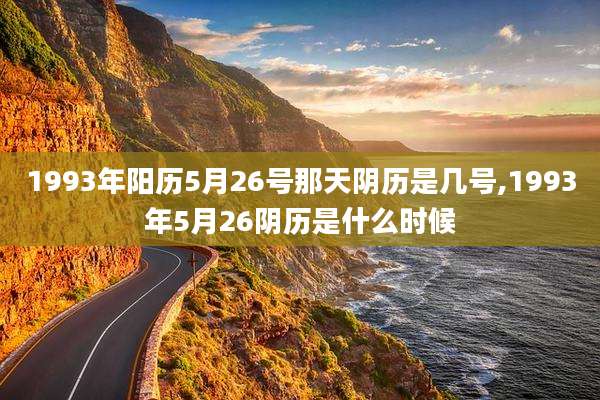 1993年阳历5月26号那天阴历是几号,1993年5月26阴历是什么时候