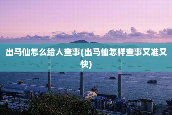出马仙怎么给人查事(出马仙怎样查事又准又快)