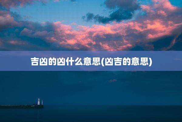 吉凶的凶什么意思(凶吉的意思)