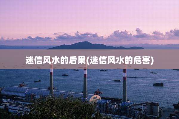 迷信风水的后果(迷信风水的危害)