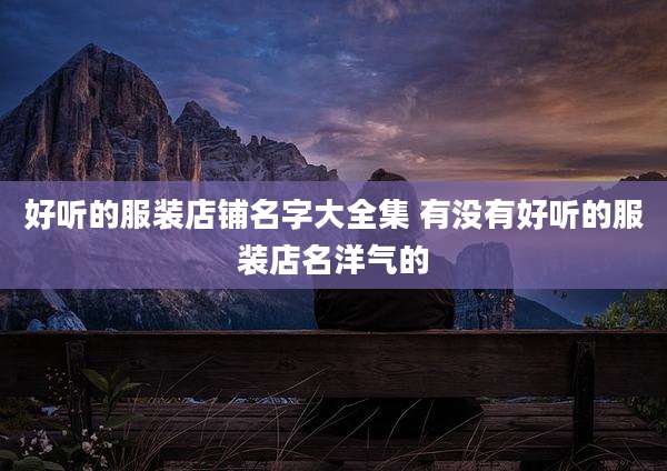 好听的服装店铺名字大全集 有没有好听的服装店名洋气的