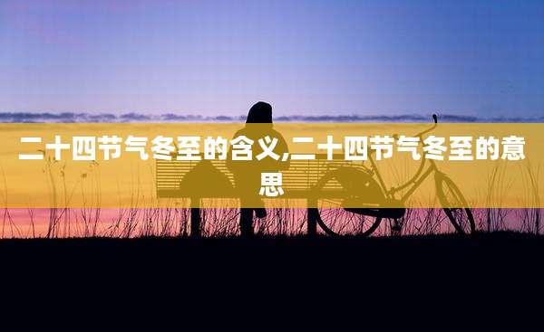二十四节气冬至的含义,二十四节气冬至的意思