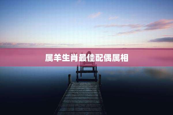 属羊生肖最佳配偶属相