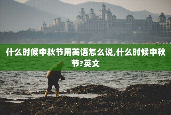 什么时候中秋节用英语怎么说,什么时候中秋节?英文