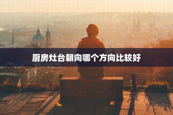 厨房灶台朝向哪个方向比较好