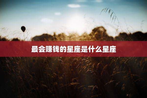 最会赚钱的星座是什么星座