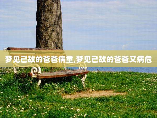 梦见已故的爸爸病重,梦见已故的爸爸又病危