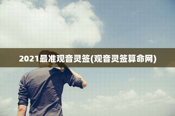 2021最准观音灵签(观音灵签算命网)