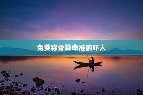免费称骨算命准的吓人